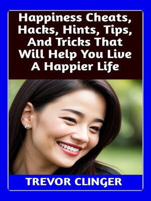 cover image of Happiness Cheats, Hacks, Hints, Tips, and Tricks That Will Help You Live a Happier Life